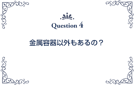 金属容器以外もあるの？